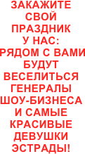 
закажите 
свой 
праздник 
у нас:
 рядом с вами будут веселиться
генералы
шоу-бизнеса
и самые красивые
девушки
эстрады!

